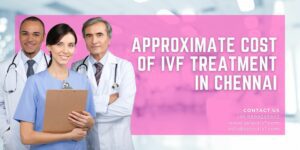 Approximate Cost of IVF Treatment in Chennai 2023