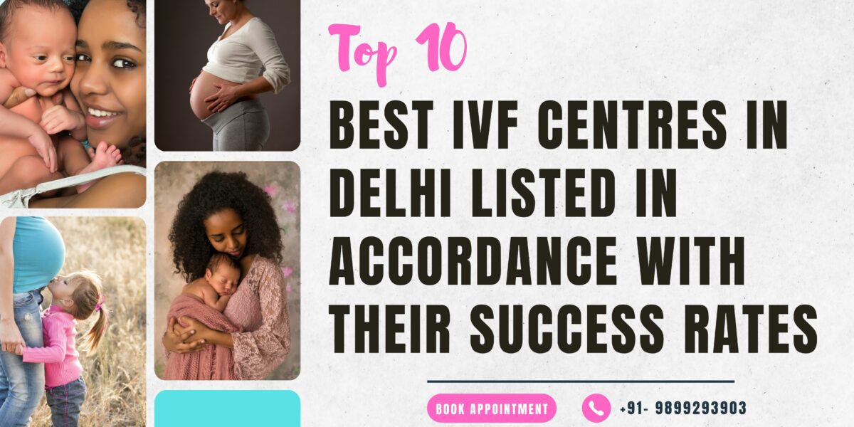 Top 10 Best IVF Centres in Delhi 2023 Listed in Accordance with their Success Rates