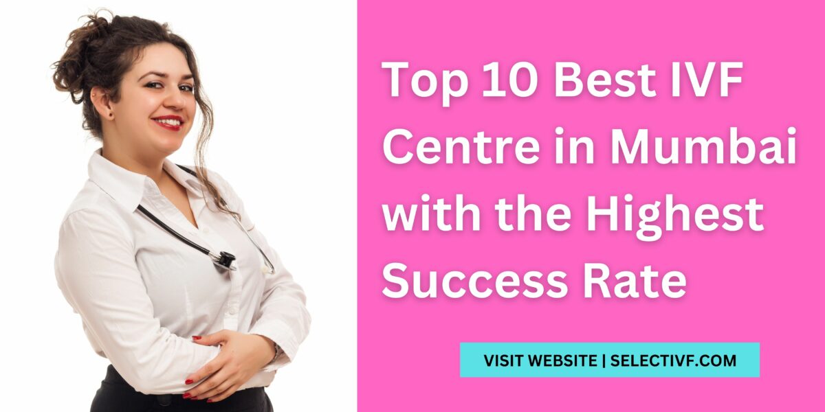 Top 10 Best IVF Centre in Mumbai 2023 with the Highest Success Rate