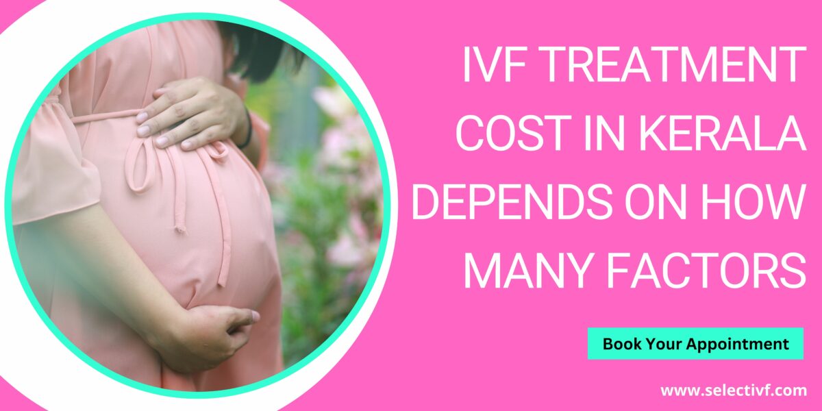 IVF Treatment Cost in Kerala Depends on How Many Factors
