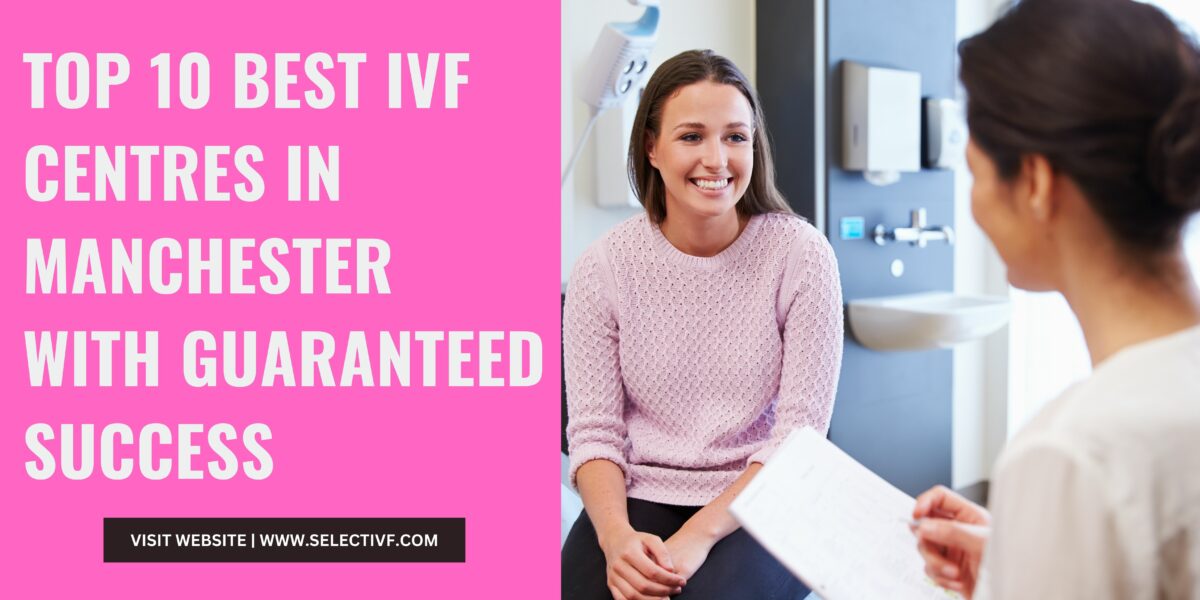 Top 10 Best IVF Centres in Manchester With Guaranteed Success 2023