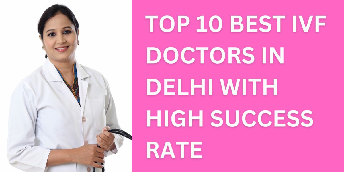 Top 10 Best IVF Doctors in Delhi 2023
