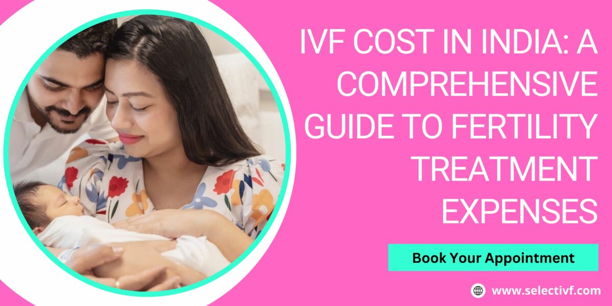 IVF Cost in India 2023: A Comprehensive Guide to Fertility Treatment Expenses